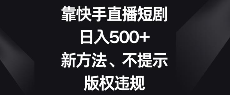 靠快手直播短剧，日入500+，新方法、不提示版权违规-小鹏项目网