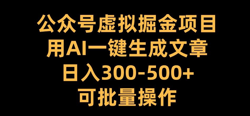 公众号虚拟掘金项目，用AI一键生成文章，日入300+可批量操作【揭秘】-小鹏项目网