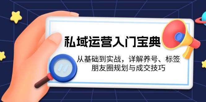 私域运营入门宝典：从基础到实战，详解养号、标签、朋友圈规划与成交技巧-小鹏项目网