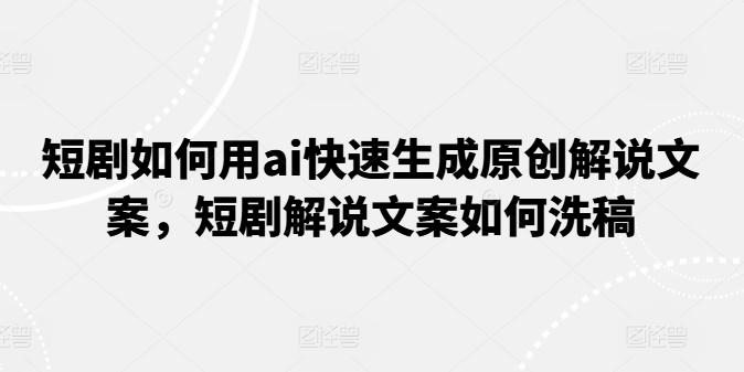 短剧如何用ai快速生成原创解说文案，短剧解说文案如何洗稿-小鹏项目网