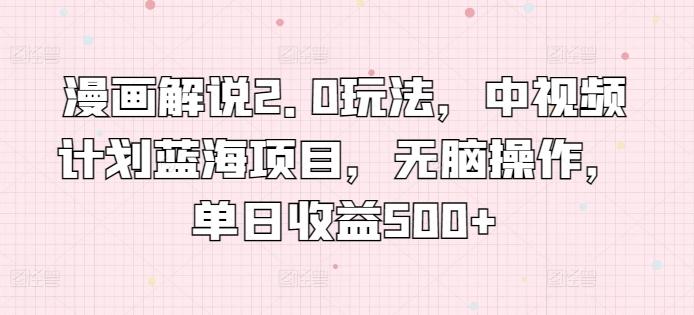 漫画解说2.0玩法，中视频计划蓝海项目，无脑操作，单日收益500+【揭秘】-小鹏项目网