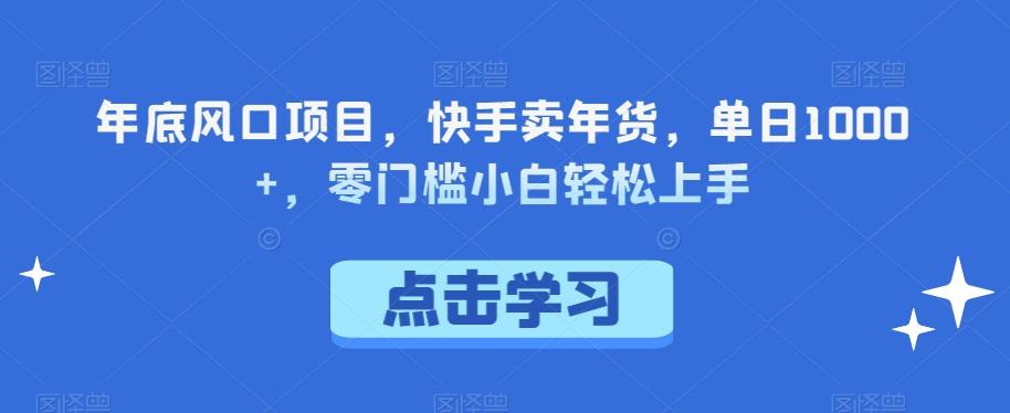 年底风口项目，快手卖年货，单日1000+，零门槛小白轻松上手-小鹏项目网