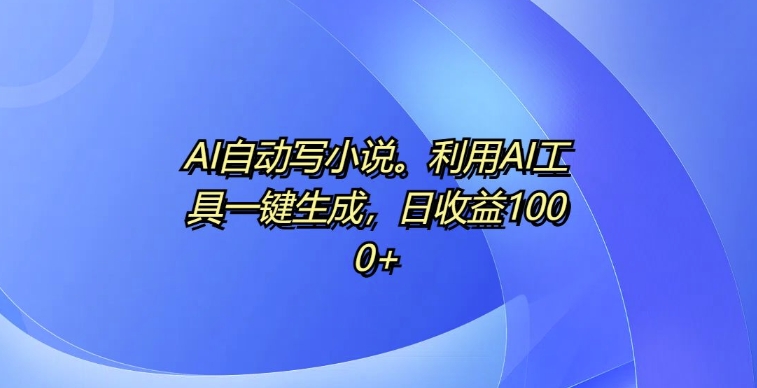 AI自动写小说，利用AI工具一键生成，日收益1k【揭秘】-小鹏项目网