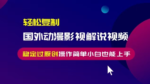 轻松复制国外动漫影视解说视频，无脑搬运稳定过原创，操作简单小白也能…-小鹏项目网