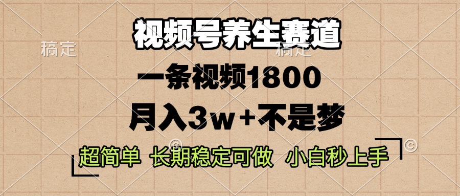 视频号养生赛道，一条视频1800，超简单，长期稳定可做，月入3w+不是梦-小鹏项目网