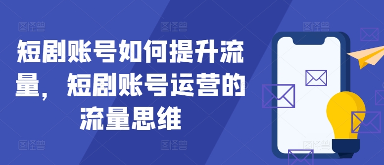 短剧账号如何提升流量，短剧账号运营的流量思维-小鹏项目网