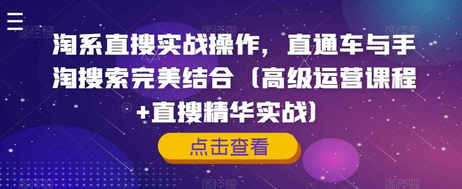 淘系直搜实战操作，直通车与手淘搜索完美结合（高级运营课程+直搜精华实战）-小鹏项目网