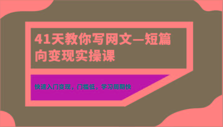 41天教你写网文—短篇向变现实操课，快速入门变现，门槛低，学习周期快-小鹏项目网