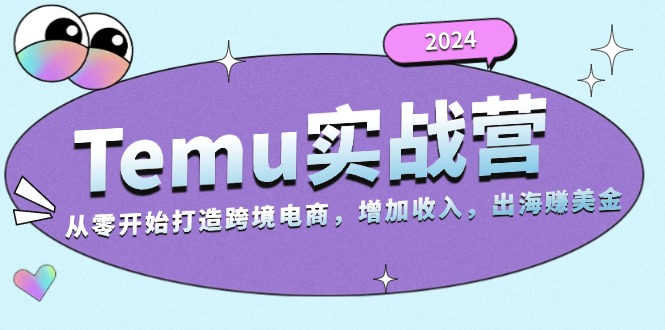 2024Temu实战营：从零开始打造跨境电商，增加收入，出海赚美金-小鹏项目网