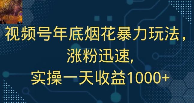 视频号年底烟花暴力玩法，涨粉迅速,实操一天收益1000+-小鹏项目网