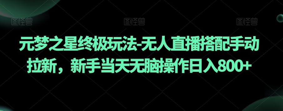 元梦之星终极玩法-无人直播搭配手动拉新，新手当天无脑操作日入800+【揭秘】-小鹏项目网