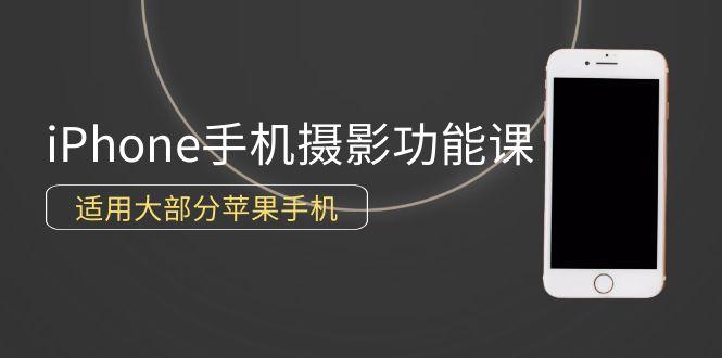 (9969期)0基础带你玩转iPhone手机摄影功能，适用大部分苹果手机(12节视频课)-小鹏项目网