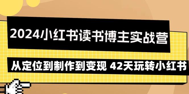 2024小红书读书博主实战营：从定位到制作到变现 42天玩转小红书-小鹏项目网