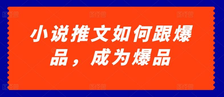 小说推文如何跟爆品，成为爆品【揭秘】-小鹏项目网