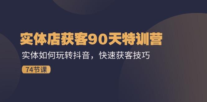 实体店获客90天特训营：实体如何玩转抖音，快速获客技巧(74节-小鹏项目网