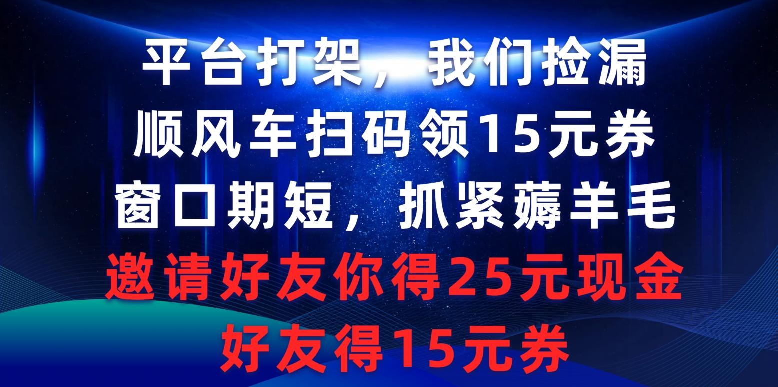 (9316期)平台打架我们捡漏，顺风车扫码领15元券，窗口期短抓紧薅羊毛，邀请好友…-小鹏项目网
