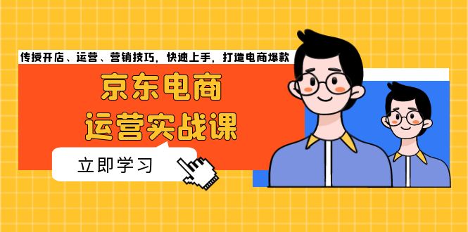 京东电商运营实战课，传授开店、运营、营销技巧，快速上手，打造电商爆款-小鹏项目网