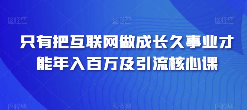 只有把互联网做成长久事业才能年入百万及引流核心课-小鹏项目网