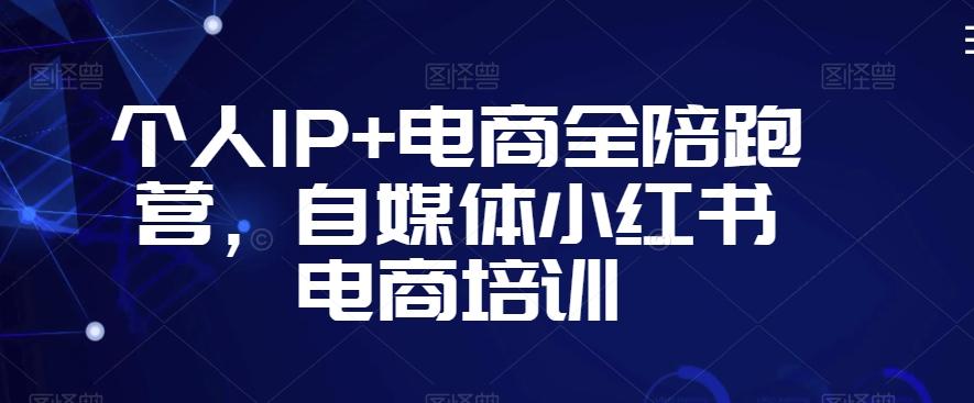 个人IP+电商全陪跑营，自媒体小红书电商培训-小鹏项目网