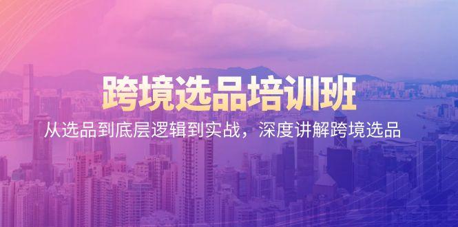 跨境选品培训班：从选品到底层逻辑到实战，深度讲解跨境选品-小鹏项目网