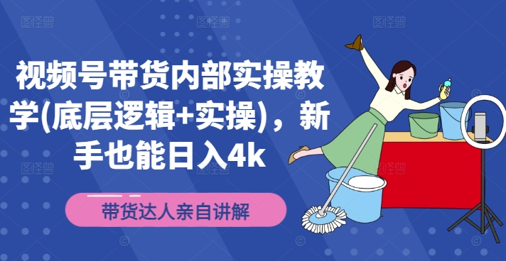 视频号带货内部实操教学(底层逻辑+实操)，新手也能日入4k-小鹏项目网