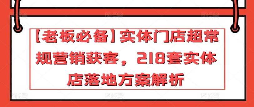 【老板必备】实体门店超常规营销获客，218套实体店落地方案解析-小鹏项目网