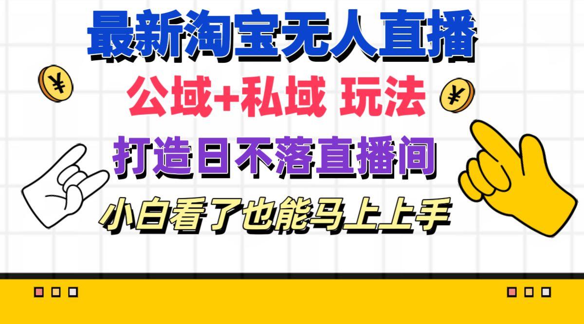 最新淘宝无人直播 公域+私域玩法打造真正的日不落直播间 小白看了也能…-小鹏项目网