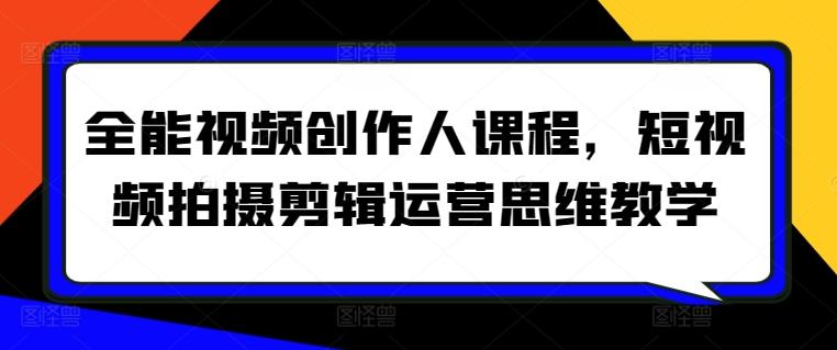 全能视频创作人课程，短视频拍摄剪辑运营思维教学-小鹏项目网