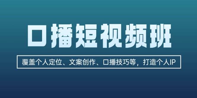 口播短视频班：覆盖个人定位、文案创作、口播技巧等，打造个人IP-小鹏项目网