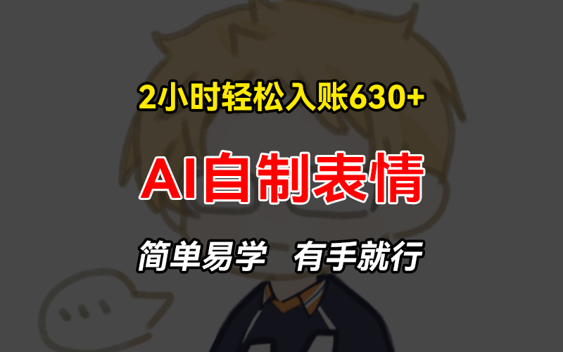 2小时轻松入账630+赚钱项目，手把手教你做AI自制表情，简单易学有手就行-小鹏项目网
