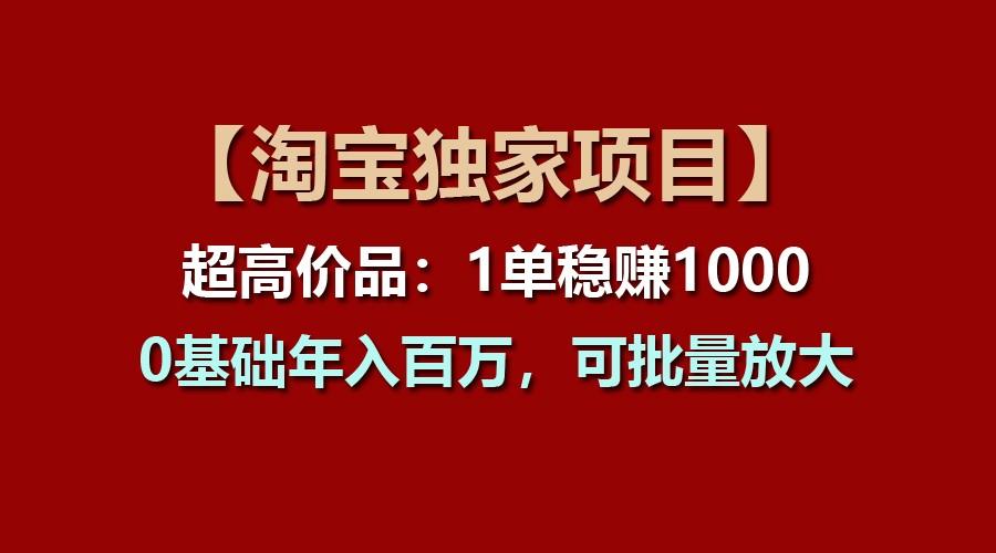 【淘宝独家项目】超高价品：1单稳赚1000多，0基础年入百万，可批量放大-小鹏项目网