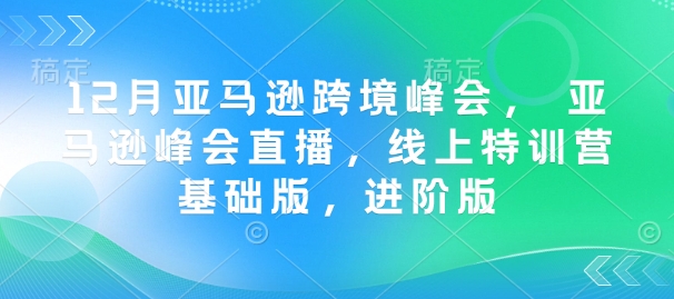 12月亚马逊跨境峰会， 亚马逊峰会直播，线上特训营基础版，进阶版-小鹏项目网