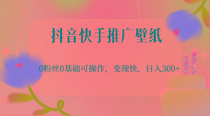 抖音快手推广壁纸，0粉丝0基础可操作，变现快，日入300+-小鹏项目网