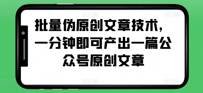 批量伪原创文章技术，一分钟即可产出一篇公众号原创文章-小鹏项目网