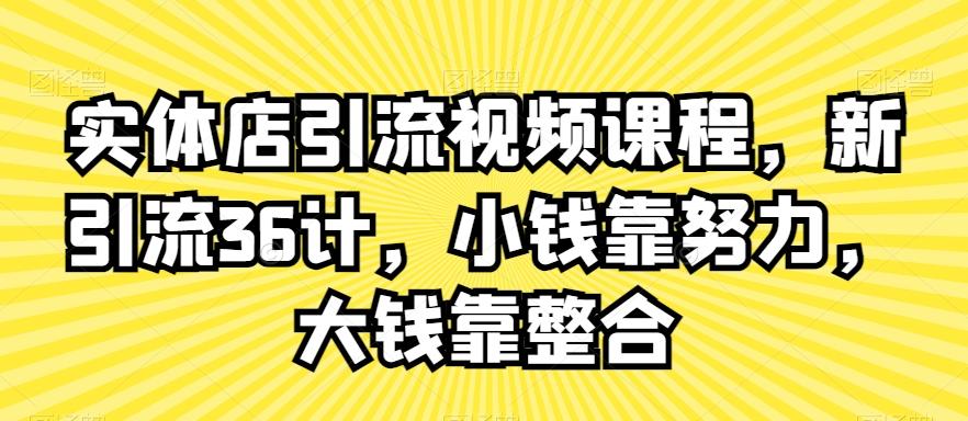 实体店引流视频课程，新引流36计，小钱靠努力，大钱靠整合-小鹏项目网