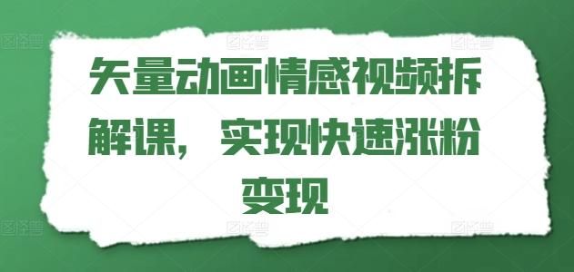 矢量动画情感视频拆解课，实现快速涨粉变现-小鹏项目网