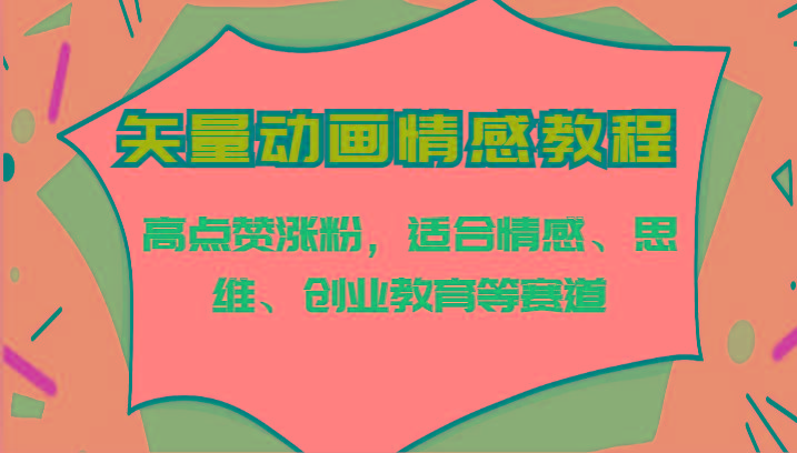 矢量动画情感教程-高点赞涨粉，适合情感、思维、创业教育等赛道-小鹏项目网
