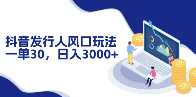 抖音发行人风口玩法，一单30，日入3000+-小鹏项目网