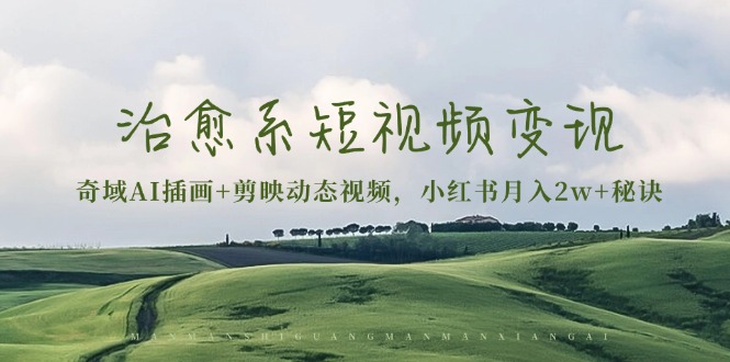 治愈系短视频变现：奇域AI插画+剪映动态视频，小红书月入2w+秘诀-小鹏项目网