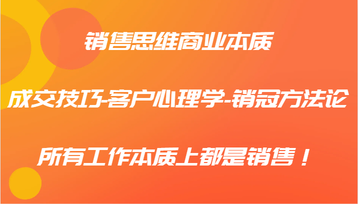销售思维商业本质-成交技巧-客户心理学-销冠方法论，所有工作本质上都是销售！-小鹏项目网