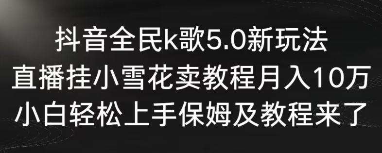 抖音全民k歌5.0新玩法，直播挂小雪花卖教程月入10万，小白轻松上手，保姆及教程来了【揭秘】-小鹏项目网