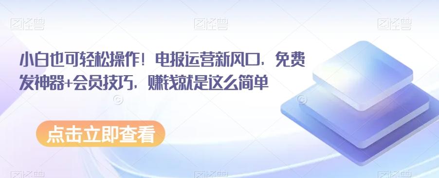 小白也可轻松操作！电报运营新风口，免费发神器+会员技巧，赚钱就是这么简单-小鹏项目网