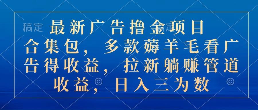 最新广告撸金项目合集包，多款薅羊毛看广告收益 拉新管道收益，日入三为数-小鹏项目网