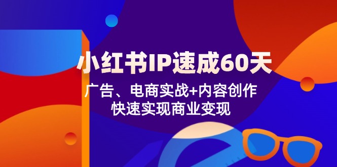 小红书 IP速成60天：广告、电商实战+内容创作，快速实现商业变现-小鹏项目网
