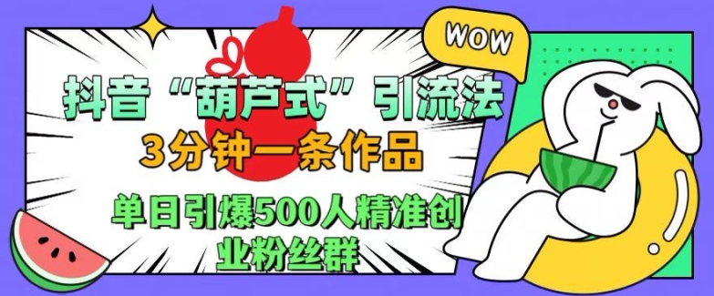 抖音葫芦式引流法，三分钟一条作品，单日引爆抖音500人精准创业粉丝群【揭秘】-小鹏项目网