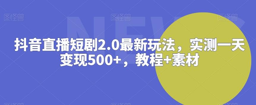 抖音直播短剧2.0最新玩法，实测一天变现500+，教程+素材【揭秘】-小鹏项目网