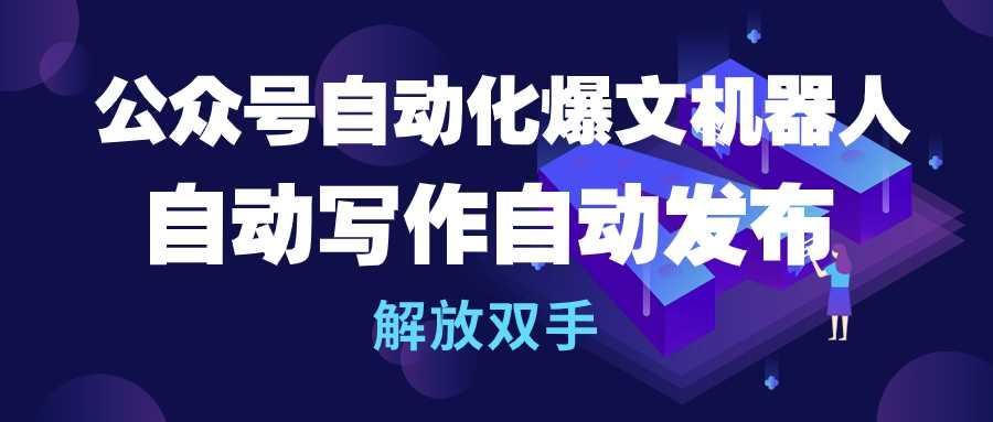 (10069期)公众号流量主自动化爆文机器人，自动写作自动发布，解放双手-小鹏项目网