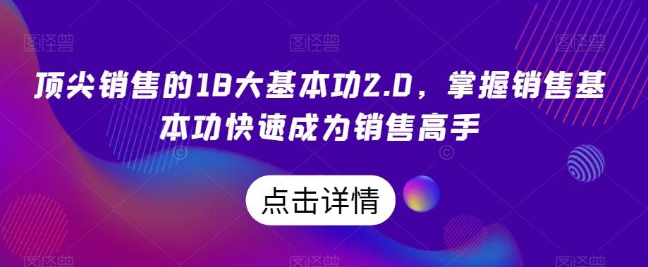 顶尖销售的18大基本功2.0，掌握销售基本功快速成为销售高手-小鹏项目网