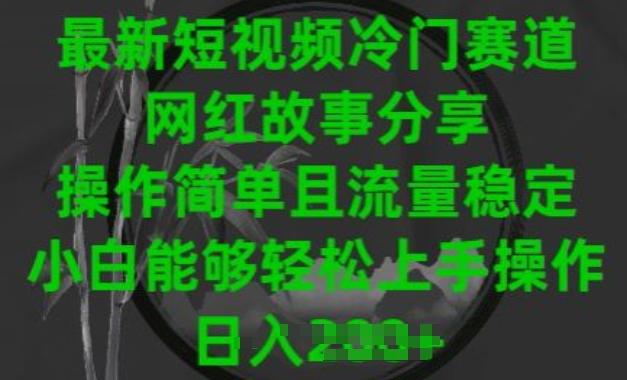 最新短视频冷门赛道，网红故事分享，操作简单且流量稳定，小白能够轻松上手操作【揭秘】-小鹏项目网
