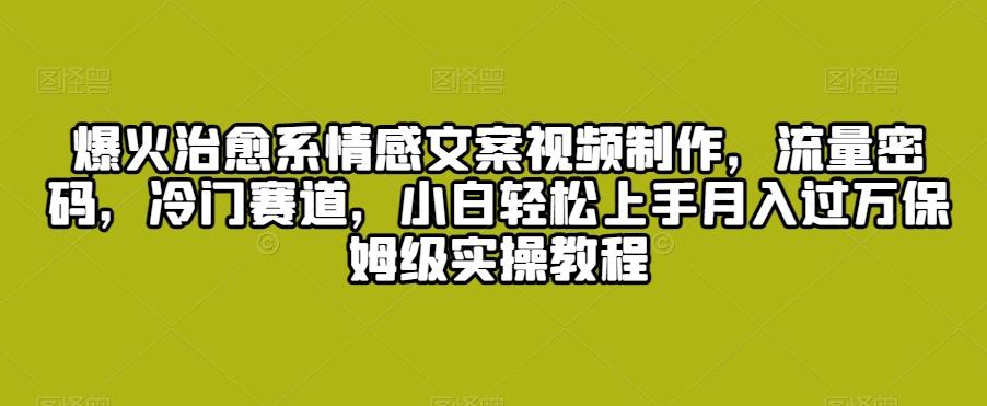 爆火治愈系情感文案视频制作，流量密码，冷门赛道，小白轻松上手月入过万保姆级实操教程【揭秘】-小鹏项目网